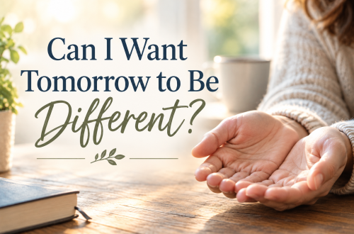 Open hands resting on a table in warm sunlight beside the words “Can I Want Tomorrow to Be Different?”